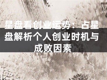 星盘看创业运势：占星盘解析个人创业时机与成败因素