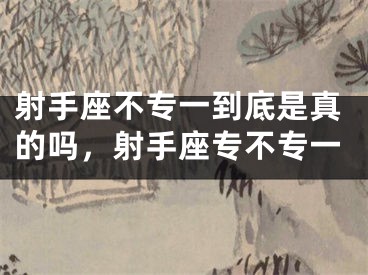 射手座不专一到底是真的吗，射手座专不专一