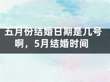五月份结婚日期是几号啊，5月结婚时间