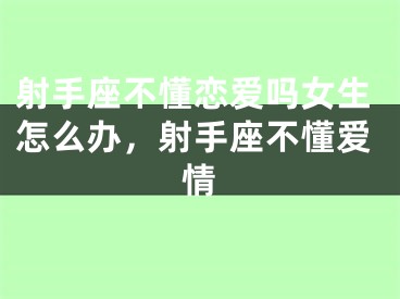 射手座不懂恋爱吗女生怎么办，射手座不懂爱情
