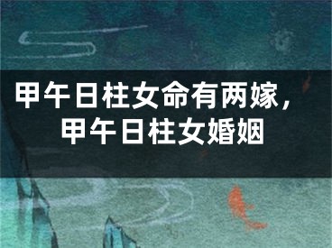 甲午日柱女命有两嫁，甲午日柱女婚姻