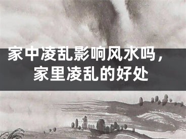 家中凌乱影响风水吗,家里凌乱的好处