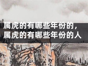 属虎的有哪些年份的，属虎的有哪些年份的人