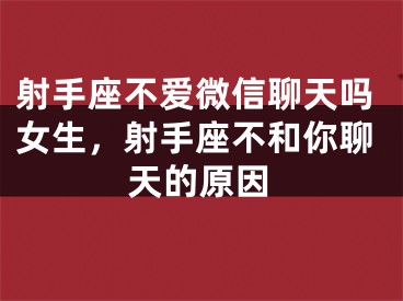 射手座不爱微信聊天吗女生，射手座不和你聊天的原因