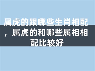属虎的跟哪些生肖相配，属虎的和哪些属相相配比较好