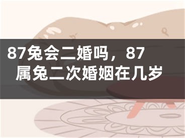 87兔会二婚吗，87属兔二次婚姻在几岁