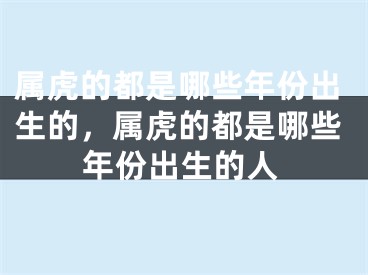 属虎的都是哪些年份出生的，属虎的都是哪些年份出生的人
