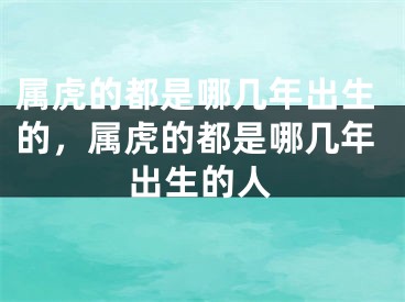 属虎的都是哪几年出生的，属虎的都是哪几年出生的人