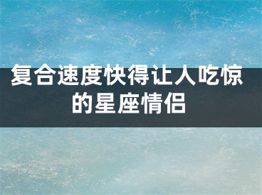 复合速度快得让人吃惊的星座情侣