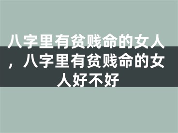 八字里有贫贱命的女人，八字里有贫贱命的女人好不好