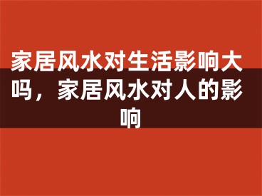家居风水对生活影响大吗，家居风水对人的影响