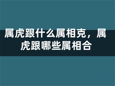 属虎跟什么属相克，属虎跟哪些属相合