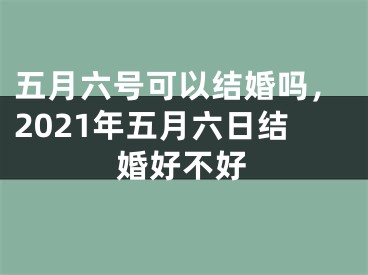五月六号可以结婚吗，2021年五月六日结婚好不好
