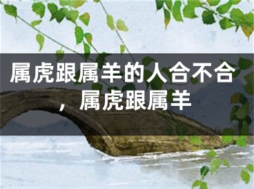 属虎跟属羊的人合不合，属虎跟属羊