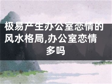 极易产生办公室恋情的风水格局,办公室恋情多吗