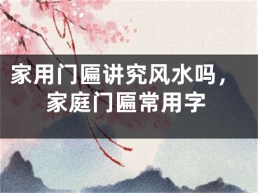 家用门匾讲究风水吗，家庭门匾常用字