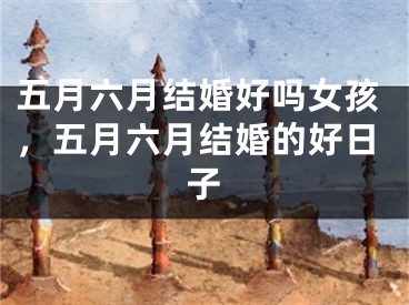 五月六月结婚好吗女孩，五月六月结婚的好日子