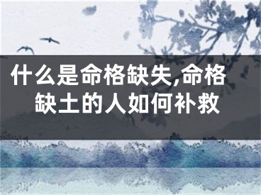 什么是命格缺失,命格缺土的人如何补救