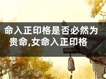 命入正印格是否必然为贵命,女命入正印格