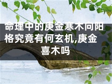 命理中的庚金寒木向阳格究竟有何玄机,庚金喜木吗