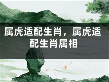 属虎适配生肖，属虎适配生肖属相
