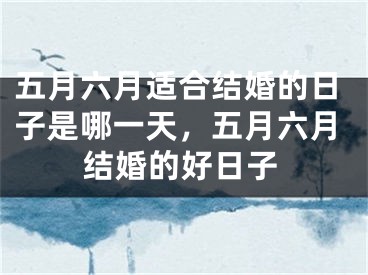 五月六月适合结婚的日子是哪一天，五月六月结婚的好日子