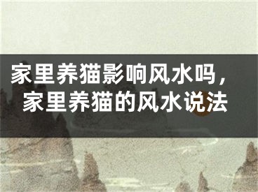 家里养猫影响风水吗，家里养猫的风水说法