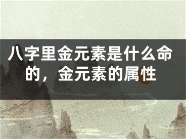 八字里金元素是什么命的,金元素的属性