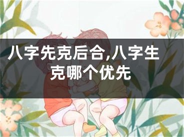 八字先克后合,八字生克哪个优先