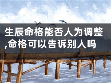 生辰命格能否人为调整,命格可以告诉别人吗