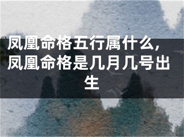 凤凰命格五行属什么,凤凰命格是几月几号出生