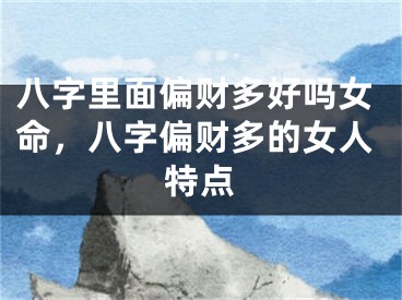 八字里面偏财多好吗女命，八字偏财多的女人特点