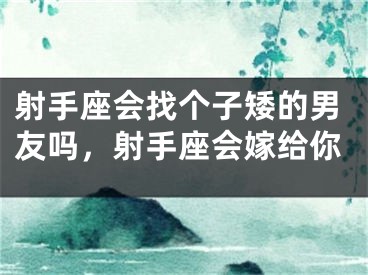 射手座会找个子矮的男友吗，射手座会嫁给你