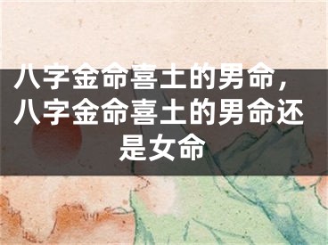 八字金命喜土的男命，八字金命喜土的男命还是女命