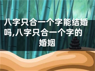 八字只合一个字能结婚吗,八字只合一个字的婚姻