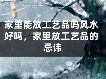家里能放工艺品吗风水好吗,家里放工艺品的忌讳
