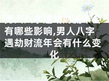男人八字遇劫财流年会有哪些影响,男人八字遇劫财流年会有什么变化