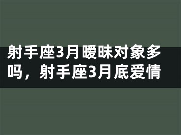 射手座3月暧昧对象多吗，射手座3月底爱情
