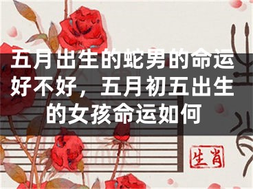 五月出生的蛇男的命运好不好，五月初五出生的女孩命运如何
