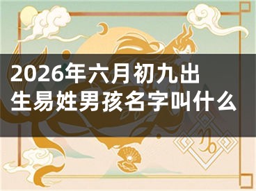 2026年六月初九出生易姓男孩名字叫什么