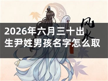 2026年六月三十出生尹姓男孩名字怎么取