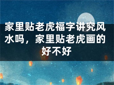 家里贴老虎福字讲究风水吗，家里贴老虎画的好不好