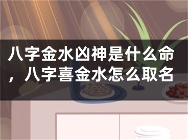八字金水凶神是什么命,八字喜金水怎么取名