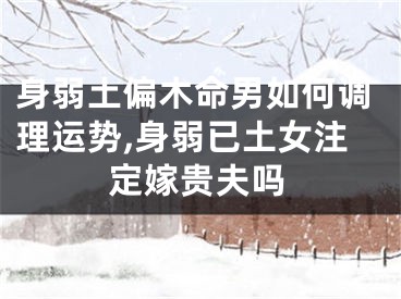 身弱土偏木命男如何调理运势,身弱已土女注定嫁贵夫吗