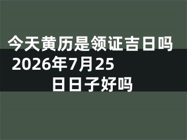 今天黄历是领证吉日吗 2026年7月25日日子好吗