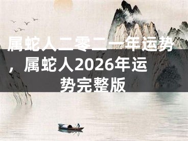 属蛇人二零二一年运势，属蛇人2026年运势完整版