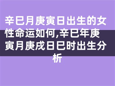 辛巳月庚寅日出生的女性命运如何,辛巳年庚寅月庚戌日巳时出生分析