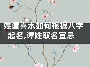 姓谭喜水如何根据八字起名,谭姓取名宜忌
