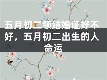 五月初二领结婚证好不好，五月初二出生的人命运