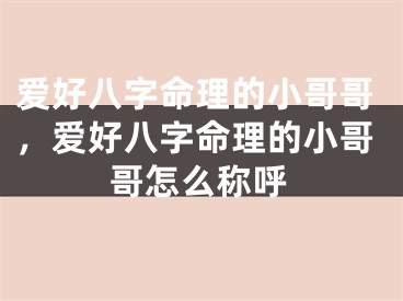 爱好八字命理的小哥哥，爱好八字命理的小哥哥怎么称呼